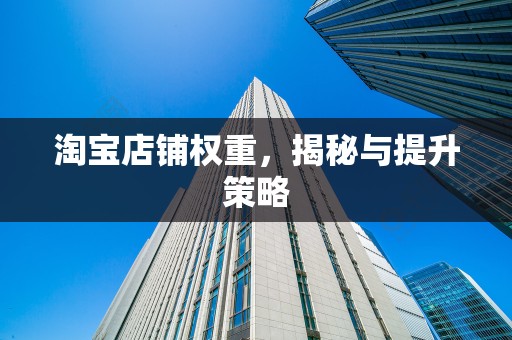 淘宝店铺权重，揭秘与提升策略