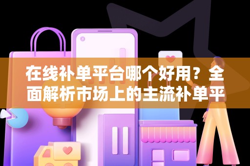 在线补单平台哪个好用？全面解析市场上的主流补单平台