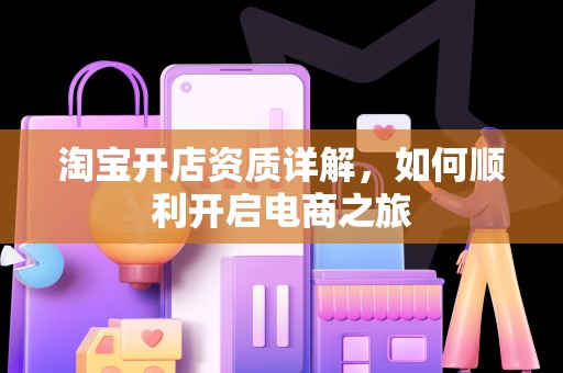淘宝开店资质详解，如何顺利开启电商之旅