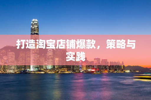 打造淘宝店铺爆款，策略与实践