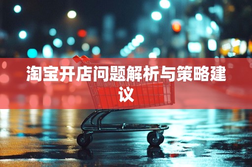 淘宝开店问题解析与策略建议