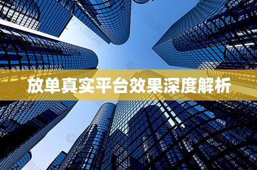 放单真实平台效果深度解析