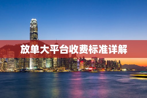 放单大平台收费标准详解