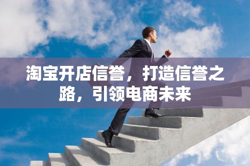淘宝开店信誉，打造信誉之路，引领电商未来