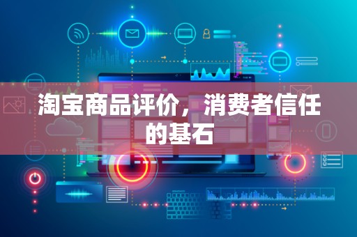 淘宝商品评价，消费者信任的基石