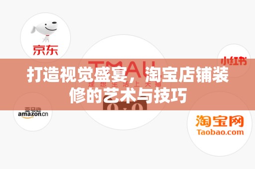打造视觉盛宴，淘宝店铺装修的艺术与技巧