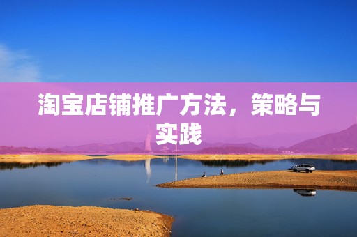 淘宝店铺推广方法，策略与实践