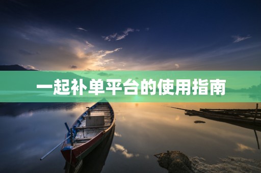 一起补单平台的使用指南
