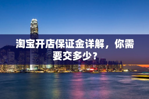淘宝开店保证金详解，你需要交多少？