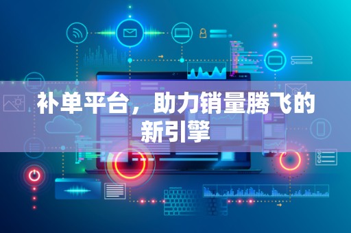 补单平台，助力销量腾飞的新引擎
