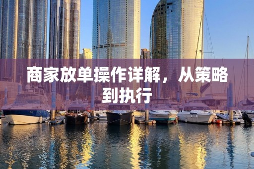商家放单操作详解，从策略到执行
