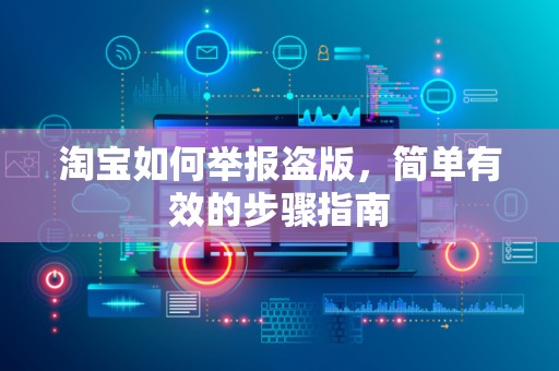 淘宝如何举报盗版，简单有效的步骤指南
