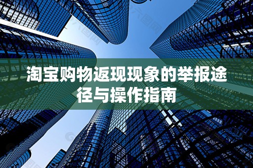 淘宝购物返现现象的举报途径与操作指南