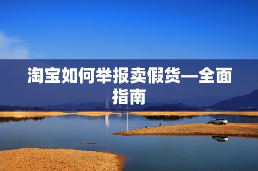 淘宝如何举报卖假货—全面指南