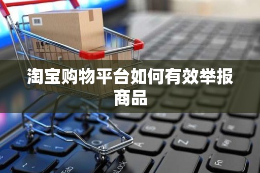 淘宝购物平台如何有效举报商品