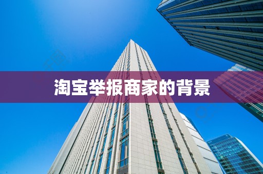 淘宝举报商家的背景