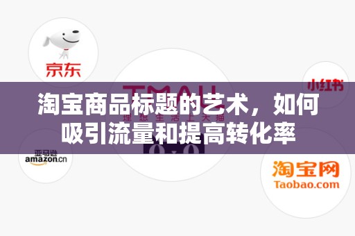淘宝商品标题的艺术，如何吸引流量和提高转化率