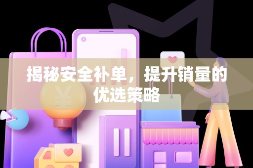 揭秘安全补单，提升销量的优选策略