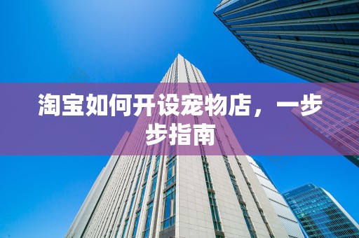 淘宝如何开设宠物店，一步步指南