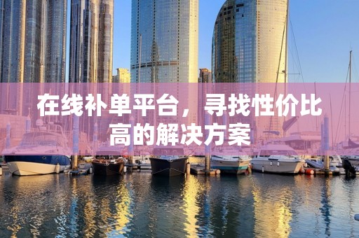 在线补单平台，寻找性价比高的解决方案