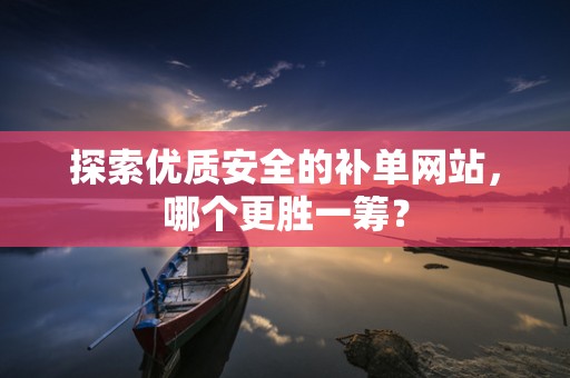 探索优质安全的补单网站，哪个更胜一筹？