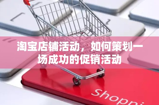 淘宝店铺活动，如何策划一场成功的促销活动