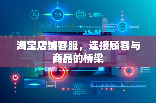 淘宝店铺客服，连接顾客与商品的桥梁