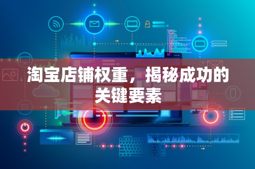 淘宝店铺权重，揭秘成功的关键要素