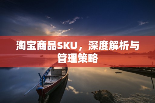 淘宝商品SKU，深度解析与管理策略