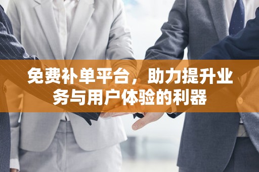 免费补单平台，助力提升业务与用户体验的利器