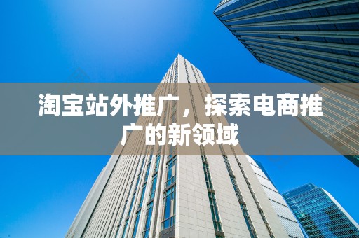 淘宝站外推广，探索电商推广的新领域