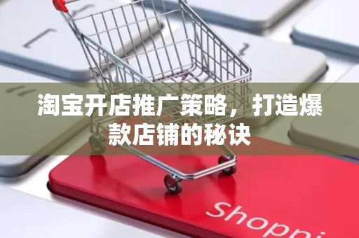 淘宝开店推广策略，打造爆款店铺的秘诀