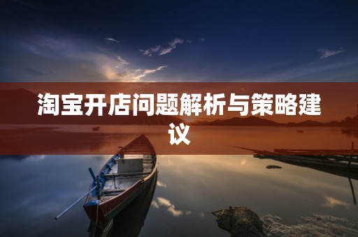 淘宝开店问题解析与策略建议