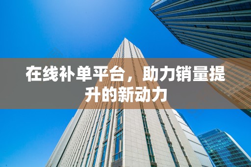 在线补单平台，助力销量提升的新动力