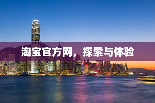 淘宝官方网，探索与体验