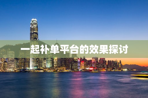 一起补单平台的效果探讨