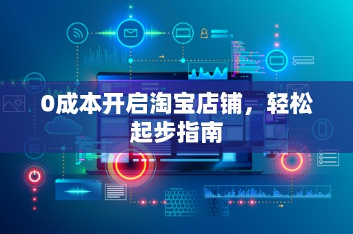 0成本开启淘宝店铺，轻松起步指南