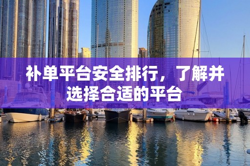 补单平台安全排行，了解并选择合适的平台