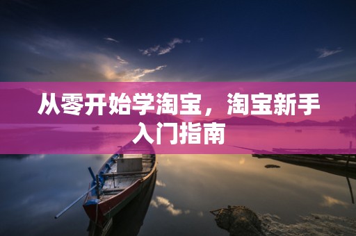 从零开始学淘宝，淘宝新手入门指南