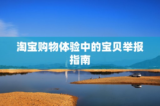 淘宝购物体验中的宝贝举报指南