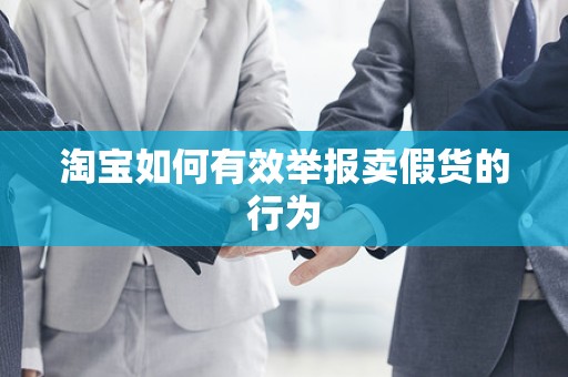 淘宝如何有效举报卖假货的行为
