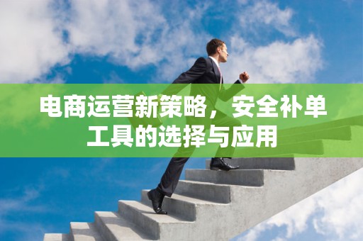 电商运营新策略，安全补单工具的选择与应用