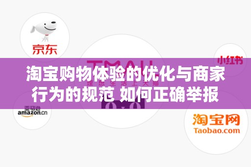 淘宝购物体验的优化与商家行为的规范 如何正确举报淘宝商家