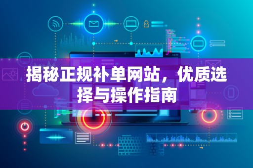 揭秘正规补单网站，优质选择与操作指南