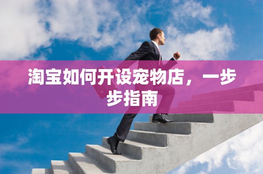 淘宝如何开设宠物店，一步步指南