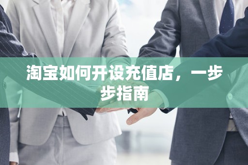 淘宝如何开设充值店，一步步指南