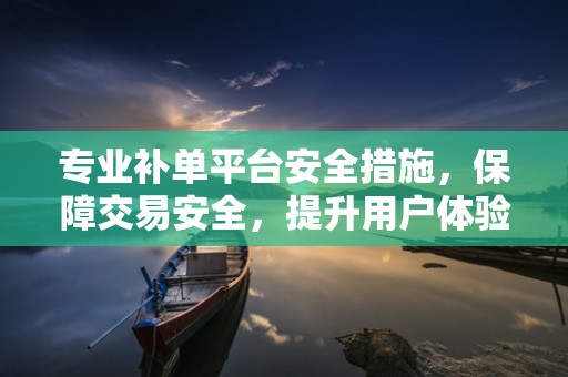 专业补单平台安全措施，保障交易安全，提升用户体验