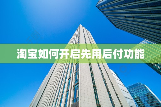 淘宝如何开启先用后付功能