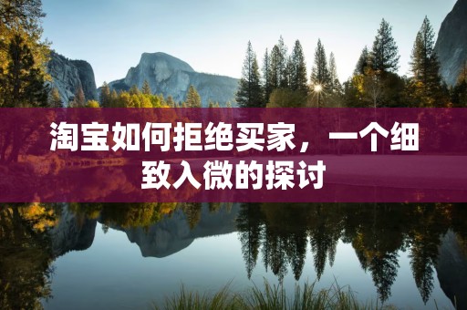 淘宝如何拒绝买家，一个细致入微的探讨