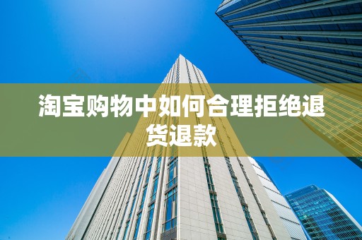 淘宝购物中如何合理拒绝退货退款